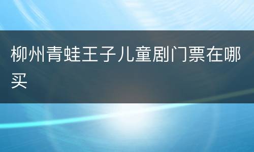 柳州青蛙王子儿童剧门票在哪买