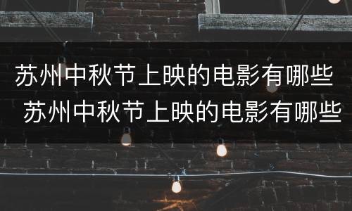 苏州中秋节上映的电影有哪些 苏州中秋节上映的电影有哪些名字