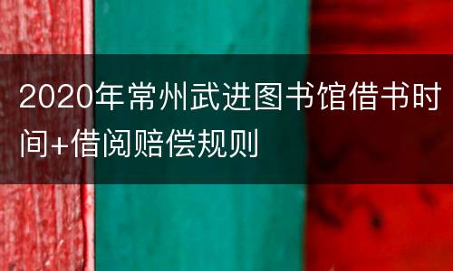 2020年常州武进图书馆借书时间+借阅赔偿规则