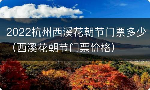 2022杭州西溪花朝节门票多少（西溪花朝节门票价格）