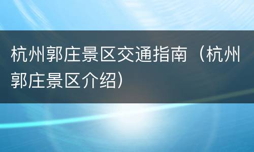 杭州郭庄景区交通指南（杭州郭庄景区介绍）