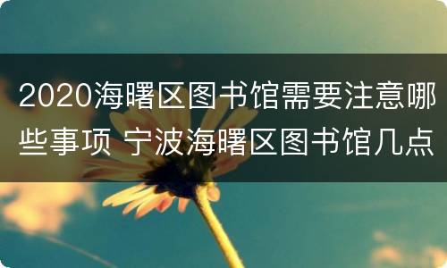 2020海曙区图书馆需要注意哪些事项 宁波海曙区图书馆几点钟开门