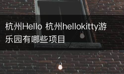 杭州Hello 杭州hellokitty游乐园有哪些项目