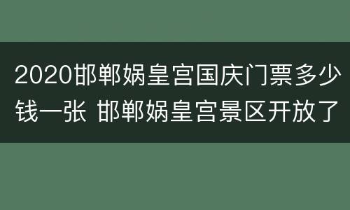 2020邯郸娲皇宫国庆门票多少钱一张 邯郸娲皇宫景区开放了吗