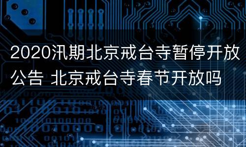 2020汛期北京戒台寺暂停开放公告 北京戒台寺春节开放吗