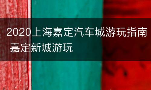 2020上海嘉定汽车城游玩指南 嘉定新城游玩