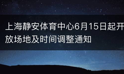上海静安体育中心6月15日起开放场地及时间调整通知