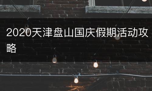 2020天津盘山国庆假期活动攻略