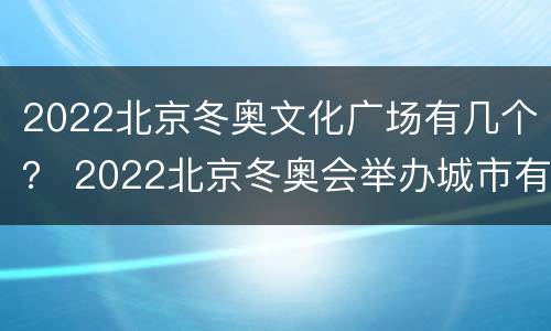 2022北京冬奥文化广场有几个？ 2022北京冬奥会举办城市有哪些