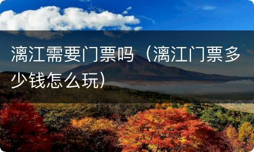 漓江需要门票吗（漓江门票多少钱怎么玩）