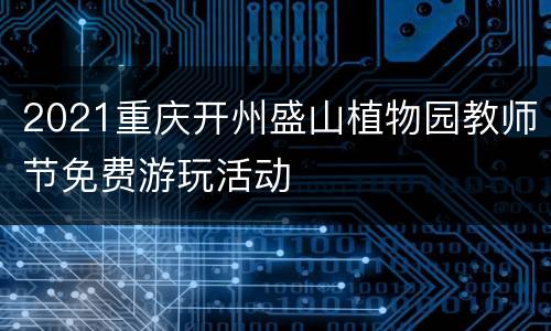 2021重庆开州盛山植物园教师节免费游玩活动