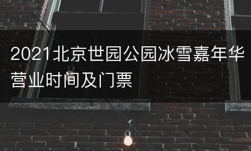 2021北京世园公园冰雪嘉年华营业时间及门票