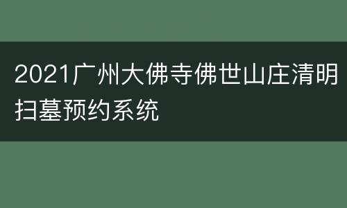 2021广州大佛寺佛世山庄清明扫墓预约系统