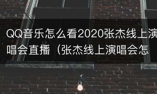QQ音乐怎么看2020张杰线上演唱会直播（张杰线上演唱会怎么看回放）