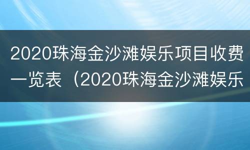 2020珠海金沙滩娱乐项目收费一览表（2020珠海金沙滩娱乐项目收费一览表最新）
