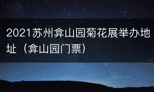 2021苏州弇山园菊花展举办地址（弇山园门票）