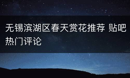 无锡滨湖区春天赏花推荐 贴吧热门评论