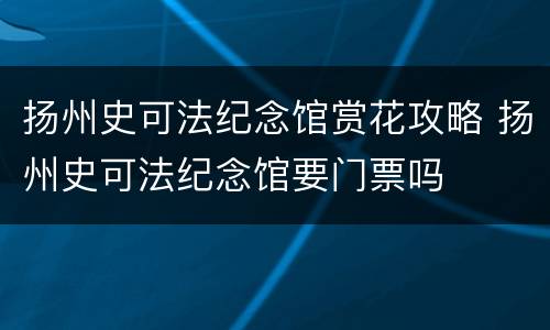 扬州史可法纪念馆赏花攻略 扬州史可法纪念馆要门票吗