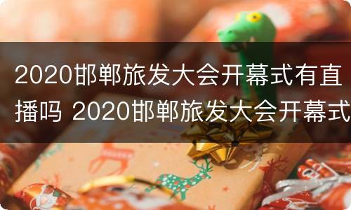 2020邯郸旅发大会开幕式有直播吗 2020邯郸旅发大会开幕式有直播吗视频