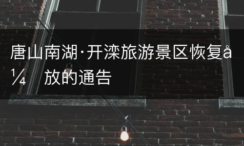 唐山南湖·开滦旅游景区恢复开放的通告