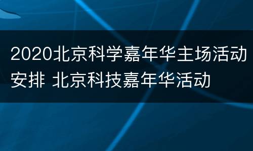 2020北京科学嘉年华主场活动安排 北京科技嘉年华活动