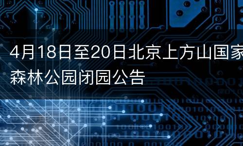 4月18日至20日北京上方山国家森林公园闭园公告