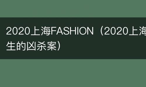 2020上海FASHION（2020上海发生的凶杀案）