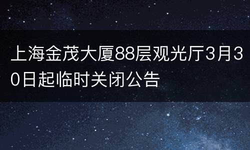上海金茂大厦88层观光厅3月30日起临时关闭公告