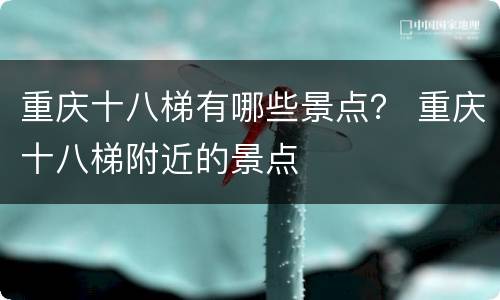 重庆十八梯有哪些景点？ 重庆十八梯附近的景点