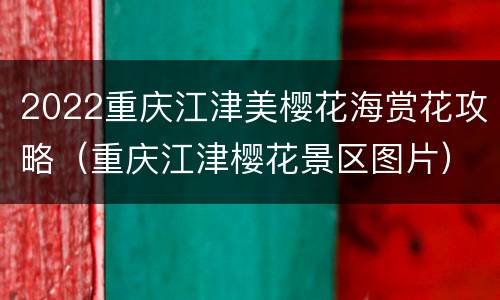 2022重庆江津美樱花海赏花攻略（重庆江津樱花景区图片）