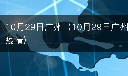 10月29日广州（10月29日广州疫情）