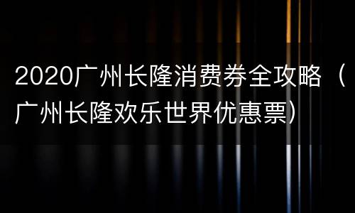 2020广州长隆消费券全攻略（广州长隆欢乐世界优惠票）