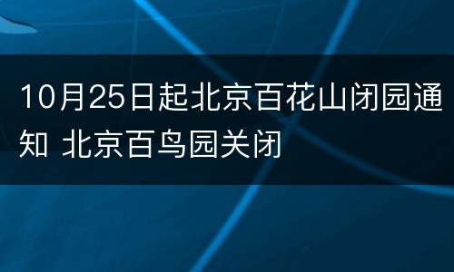 10月25日起北京百花山闭园通知 北京百鸟园关闭