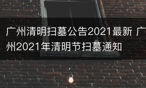 广州清明扫墓公告2021最新 广州2021年清明节扫墓通知