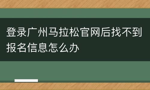 登录广州马拉松官网后找不到报名信息怎么办