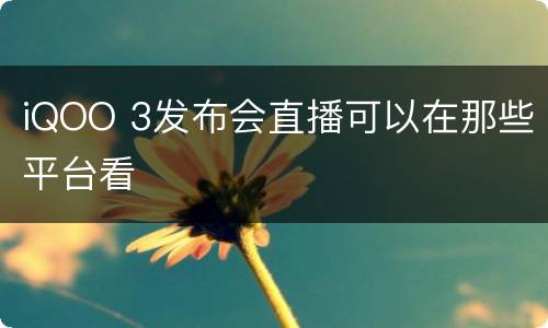iQOO 3发布会直播可以在那些平台看