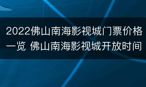 2022佛山南海影视城门票价格一览 佛山南海影视城开放时间