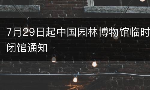 7月29日起中国园林博物馆临时闭馆通知