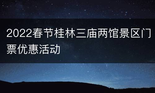 2022春节桂林三庙两馆景区门票优惠活动