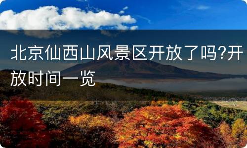 北京仙西山风景区开放了吗?开放时间一览