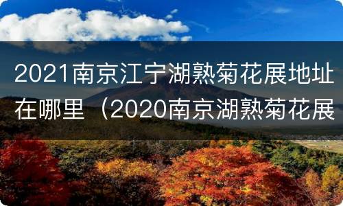 2021南京江宁湖熟菊花展地址在哪里（2020南京湖熟菊花展电话）