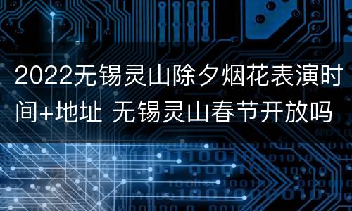 2022无锡灵山除夕烟花表演时间+地址 无锡灵山春节开放吗