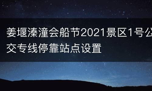 姜堰溱潼会船节2021景区1号公交专线停靠站点设置