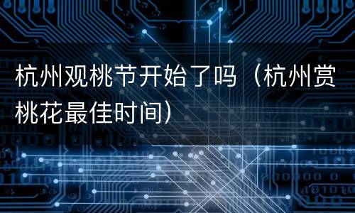 杭州观桃节开始了吗（杭州赏桃花最佳时间）