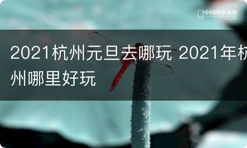 2021杭州元旦去哪玩 2021年杭州哪里好玩