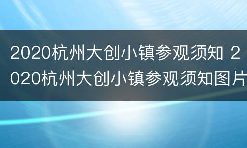 2020杭州大创小镇参观须知 2020杭州大创小镇参观须知图片