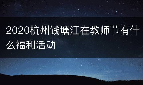 2020杭州钱塘江在教师节有什么福利活动