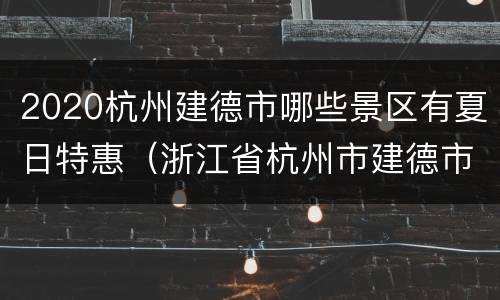 2020杭州建德市哪些景区有夏日特惠（浙江省杭州市建德市哪里好玩）