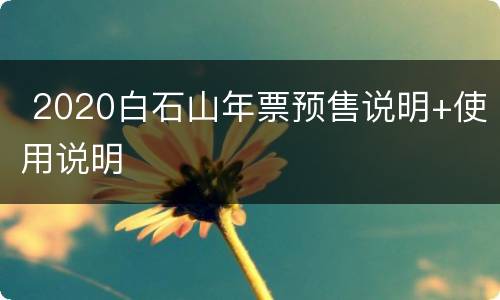  2020白石山年票预售说明+使用说明