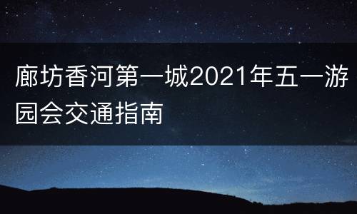 廊坊香河第一城2021年五一游园会交通指南